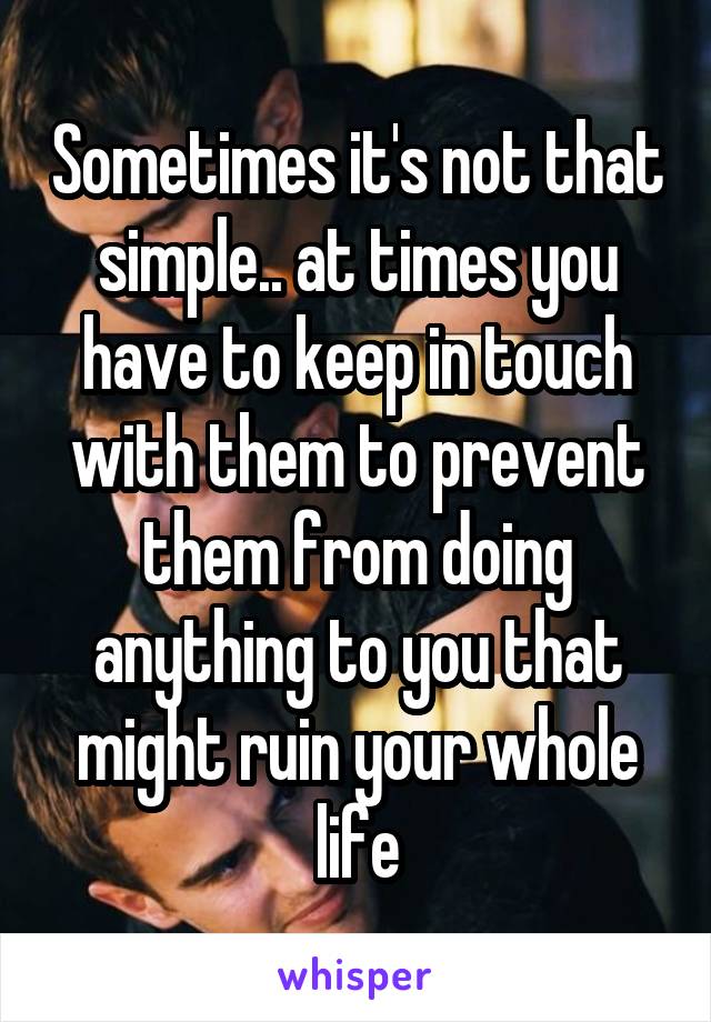 Sometimes it's not that simple.. at times you have to keep in touch with them to prevent them from doing anything to you that might ruin your whole life