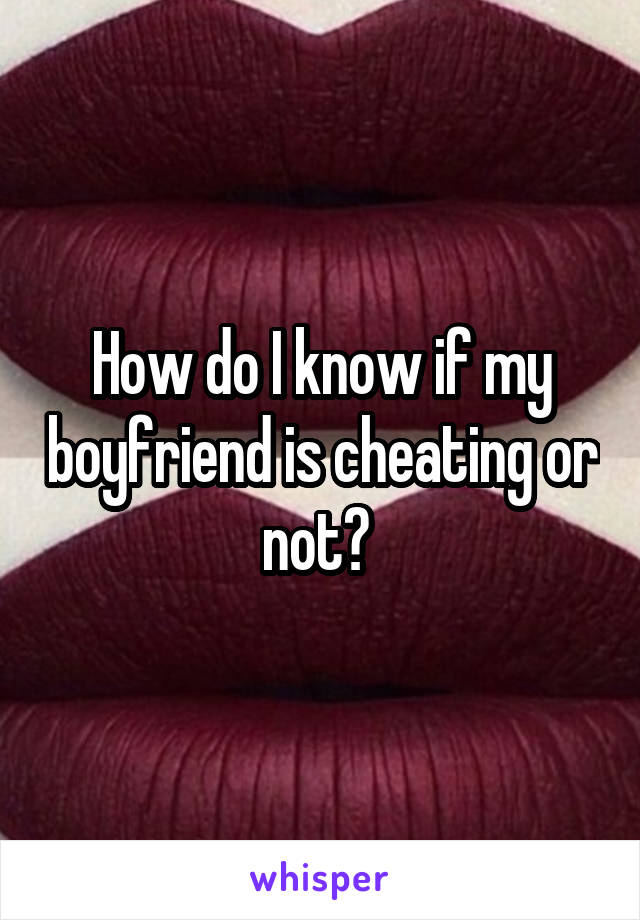 How do I know if my boyfriend is cheating or not? 