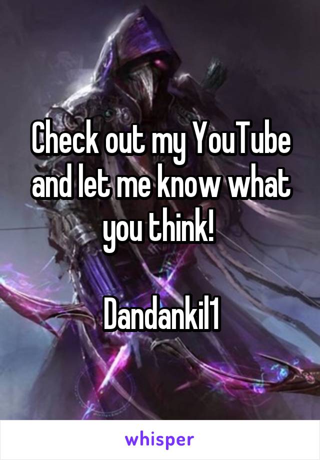 Check out my YouTube and let me know what you think! 

Dandankil1