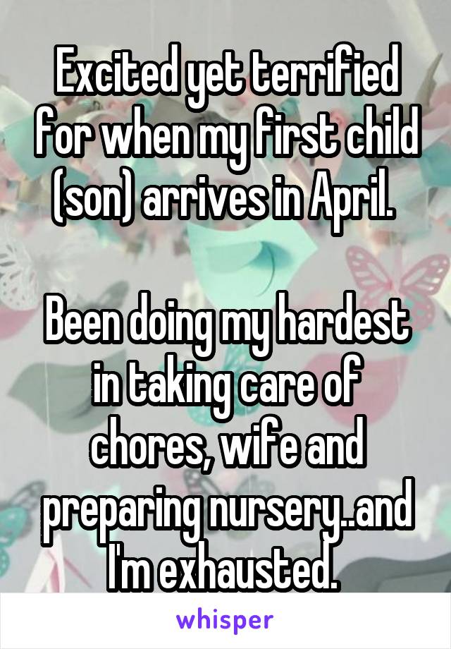 Excited yet terrified for when my first child (son) arrives in April. 

Been doing my hardest in taking care of chores, wife and preparing nursery..and I'm exhausted. 