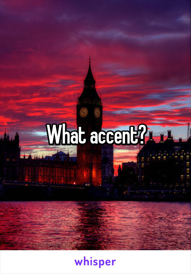 What accent?