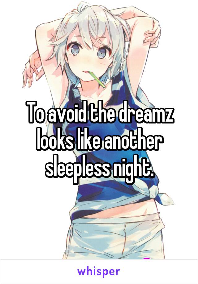 To avoid the dreamz looks like another sleepless night.