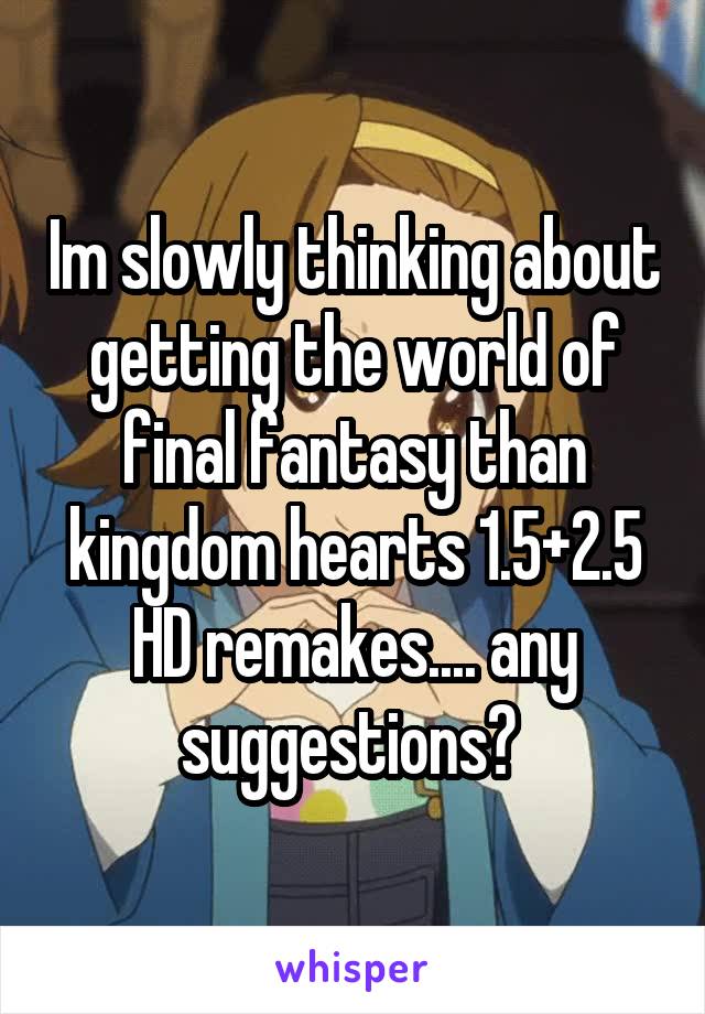 Im slowly thinking about getting the world of final fantasy than kingdom hearts 1.5+2.5 HD remakes.... any suggestions? 