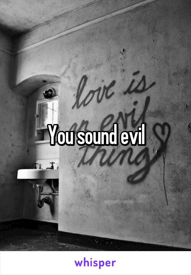 You sound evil