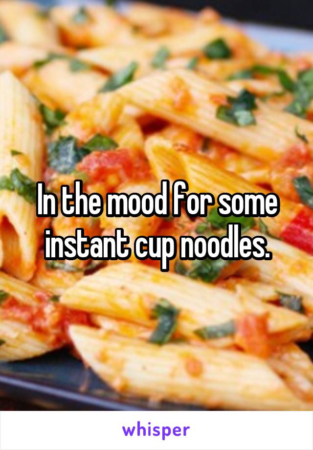 In the mood for some instant cup noodles.