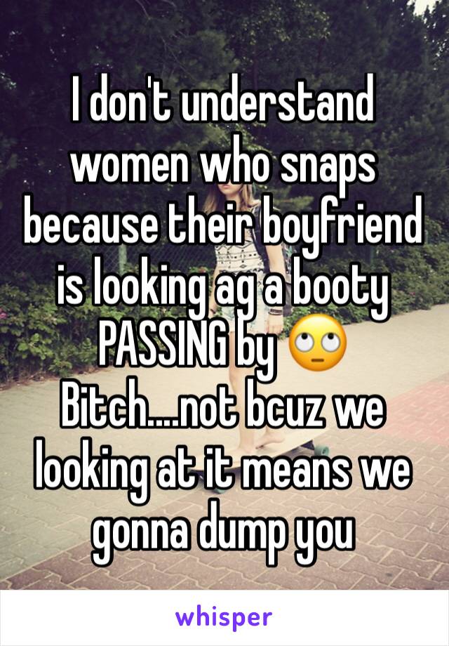 I don't understand women who snaps because their boyfriend is looking ag a booty PASSING by 🙄
Bitch....not bcuz we looking at it means we gonna dump you