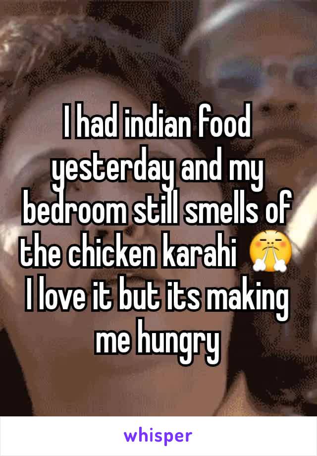 I had indian food yesterday and my bedroom still smells of the chicken karahi 😤
I love it but its making me hungry