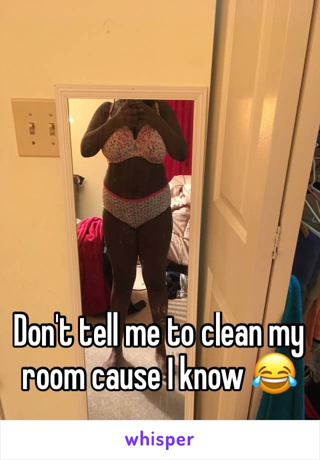 Don't tell me to clean my room cause I know 😂