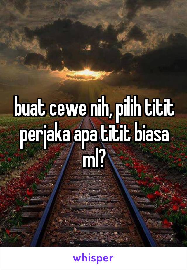 buat cewe nih, pilih titit perjaka apa titit biasa ml?