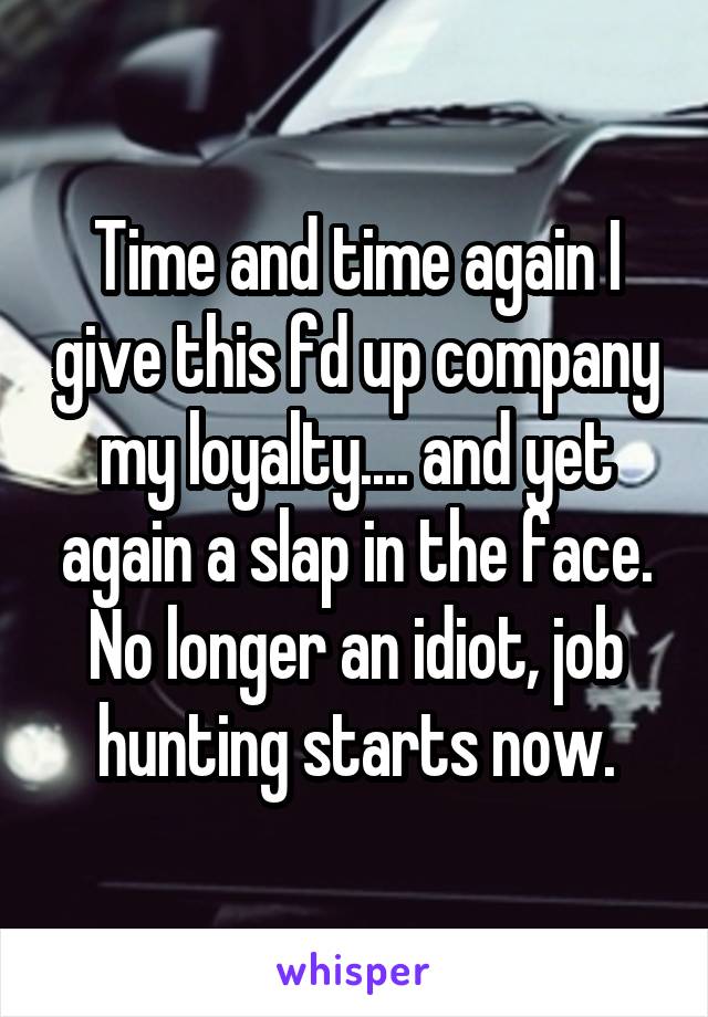 Time and time again I give this fd up company my loyalty.... and yet again a slap in the face.
No longer an idiot, job hunting starts now.