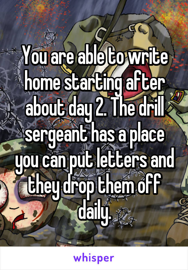 You are able to write home starting after about day 2. The drill sergeant has a place you can put letters and they drop them off daily.