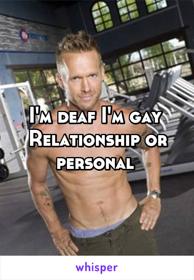 I'm deaf I'm gay 
Relationship or personal 