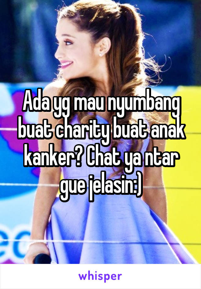 Ada yg mau nyumbang buat charity buat anak kanker? Chat ya ntar gue jelasin:)