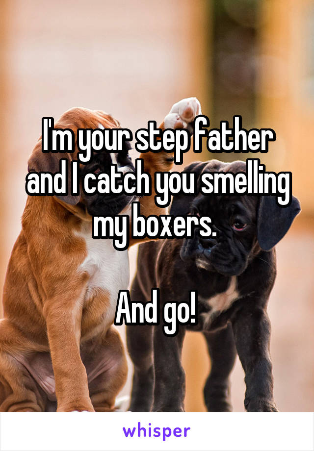 I'm your step father and I catch you smelling my boxers. 

And go! 