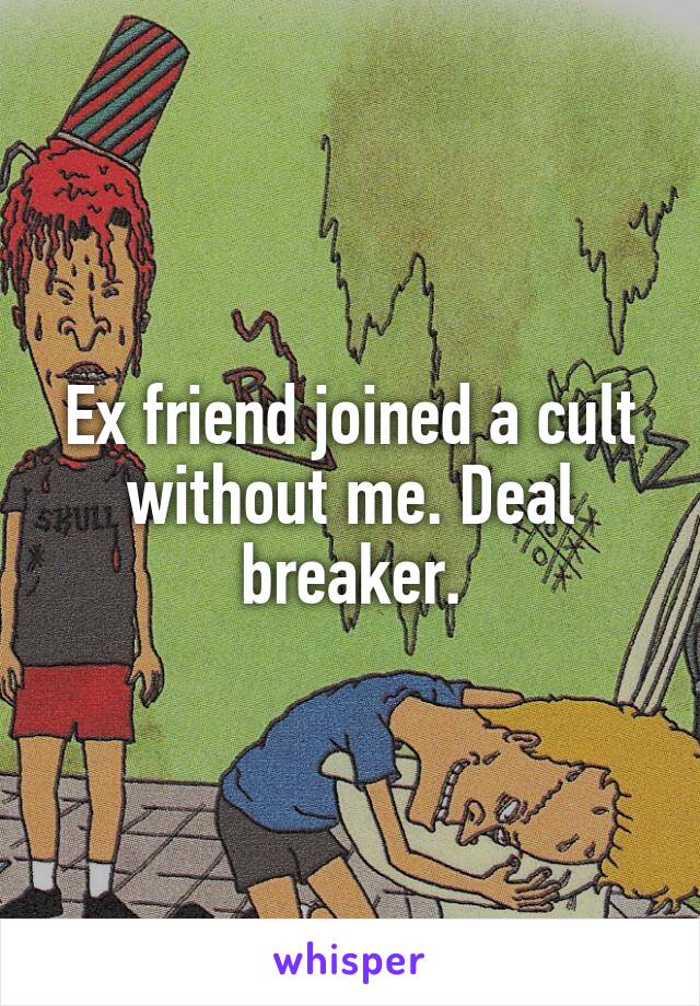 Ex friend joined a cult without me. Deal breaker.