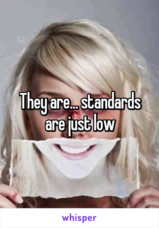 They are... standards are just low