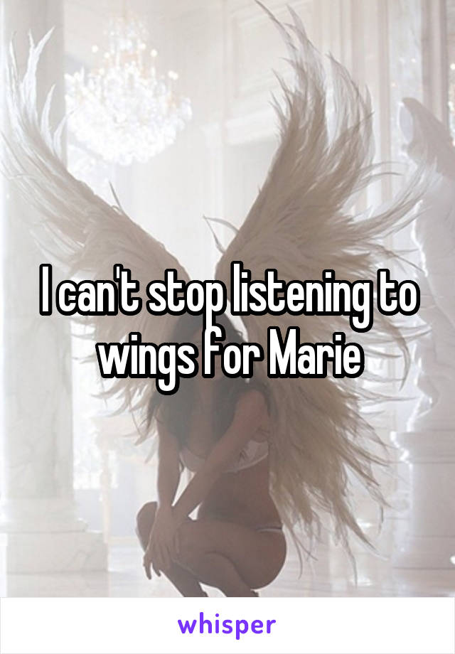 I can't stop listening to wings for Marie