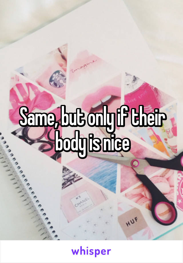 Same, but only if their body is nice