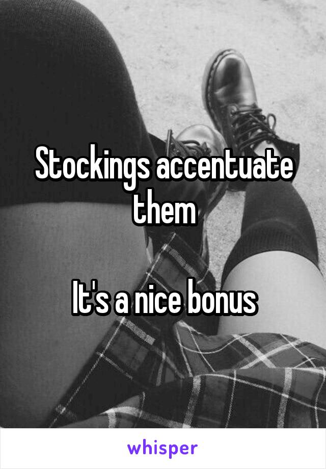 Stockings accentuate them

It's a nice bonus