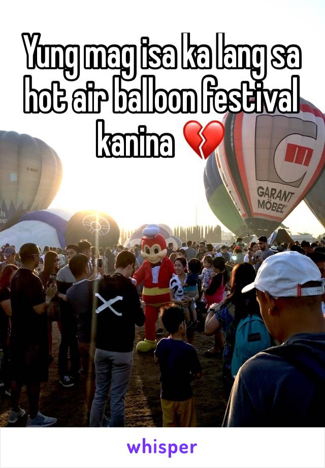 Yung mag isa ka lang sa hot air balloon festival kanina 💔