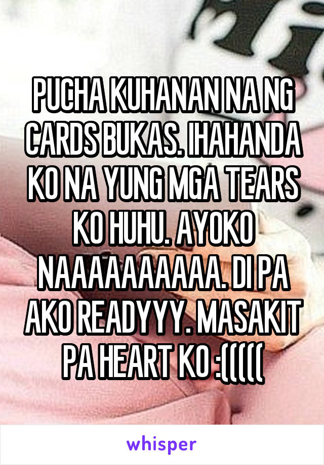 PUCHA KUHANAN NA NG CARDS BUKAS. IHAHANDA KO NA YUNG MGA TEARS KO HUHU. AYOKO NAAAAAAAAAA. DI PA AKO READYYY. MASAKIT PA HEART KO :(((((