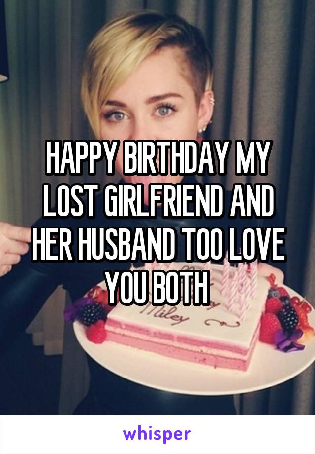 HAPPY BIRTHDAY MY LOST GIRLFRIEND AND HER HUSBAND TOO LOVE YOU BOTH 