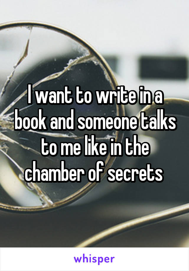 I want to write in a book and someone talks to me like in the chamber of secrets 