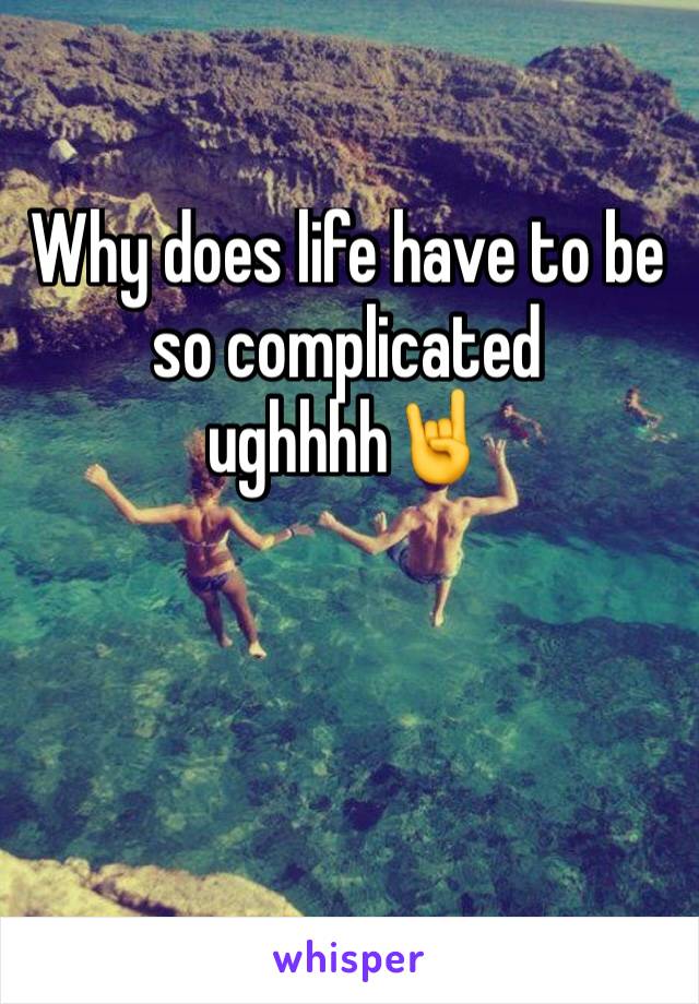 Why does life have to be so complicated ughhhh🤘