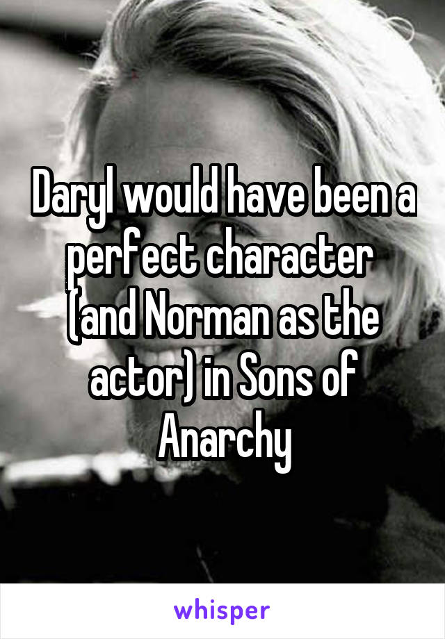 Daryl would have been a perfect character  (and Norman as the actor) in Sons of Anarchy