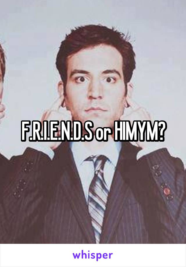 F.R.I.E.N.D.S or HIMYM?