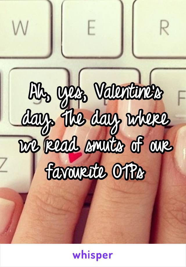 Ah, yes, Valentine's day. The day where we read smuts of our favourite OTPs