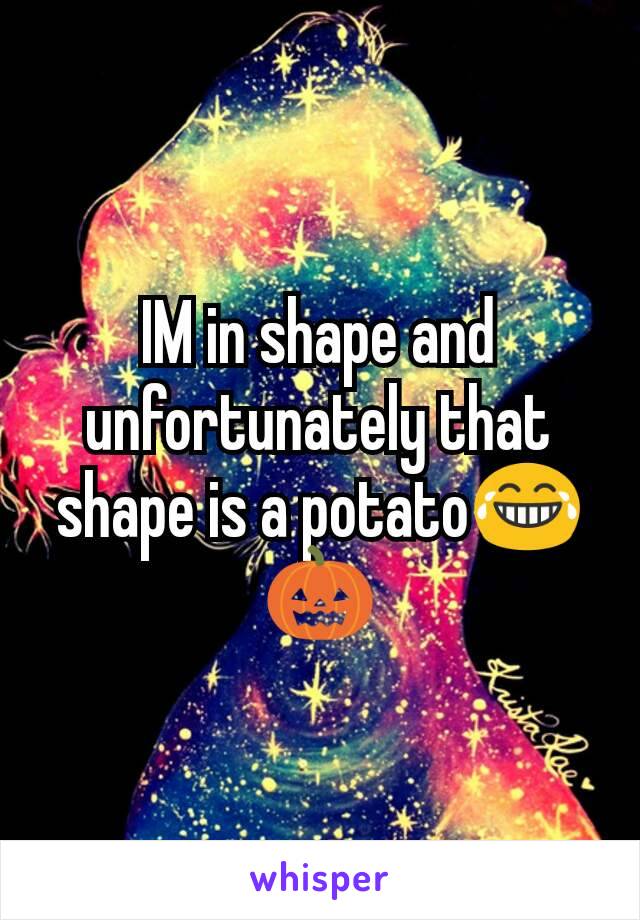 IM in shape and unfortunately that shape is a potato😂🎃