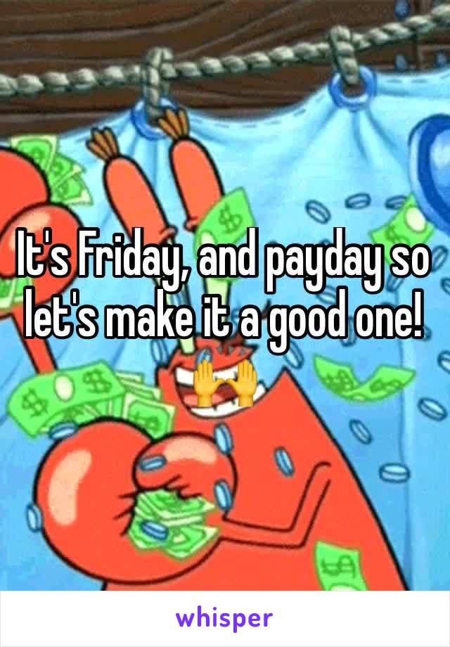 It's Friday, and payday so let's make it a good one! 🙌