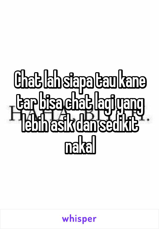 Chat lah siapa tau kane tar bisa chat lagi yang lebih asik dan sedikit nakal