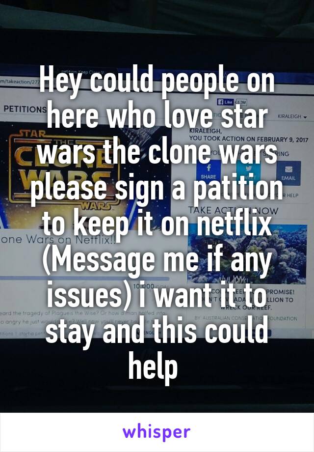 Hey could people on here who love star wars the clone wars please sign a patition to keep it on netflix
(Message me if any issues) i want it to stay and this could help 