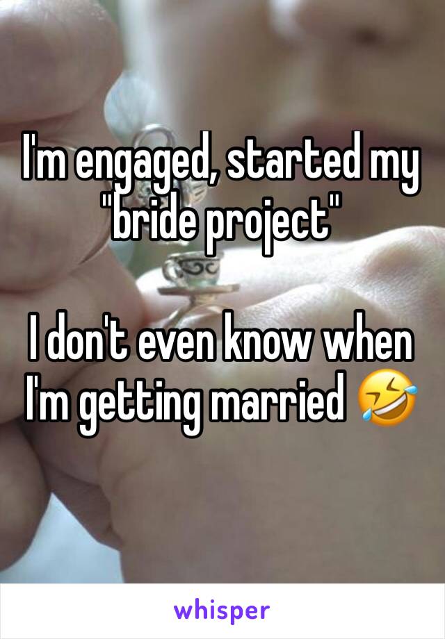 I'm engaged, started my "bride project"

I don't even know when I'm getting married 🤣