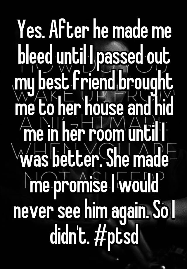 Yes After He Made Me Bleed Until I Passed Out My Best Friend Brought Me To Her House And Hid Me 5278