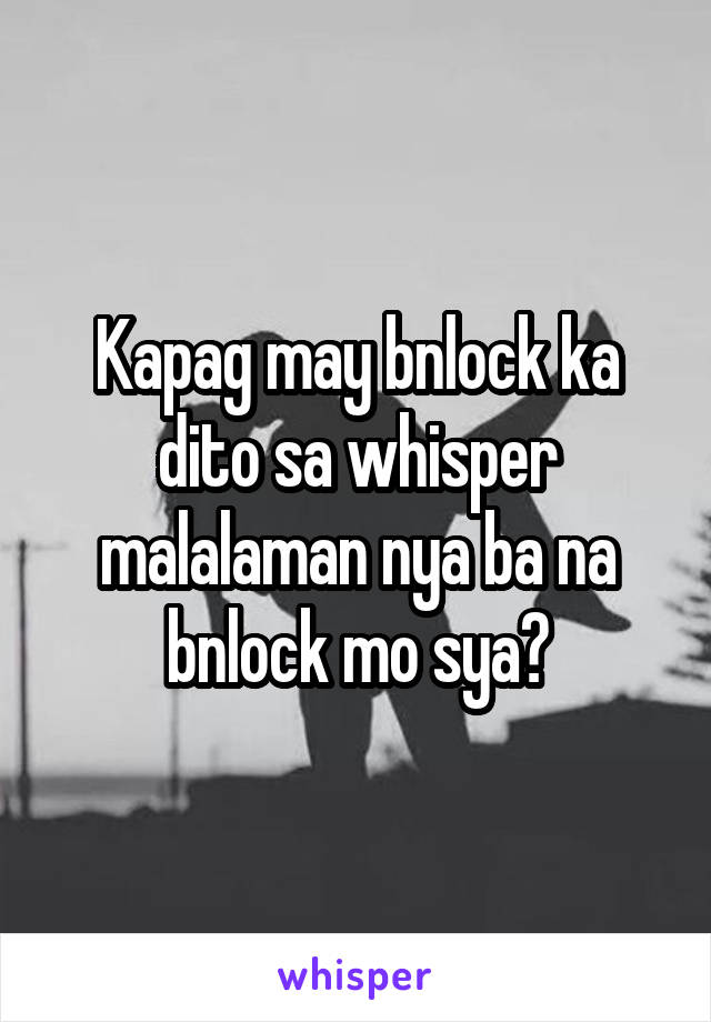 Kapag may bnlock ka dito sa whisper malalaman nya ba na bnlock mo sya?