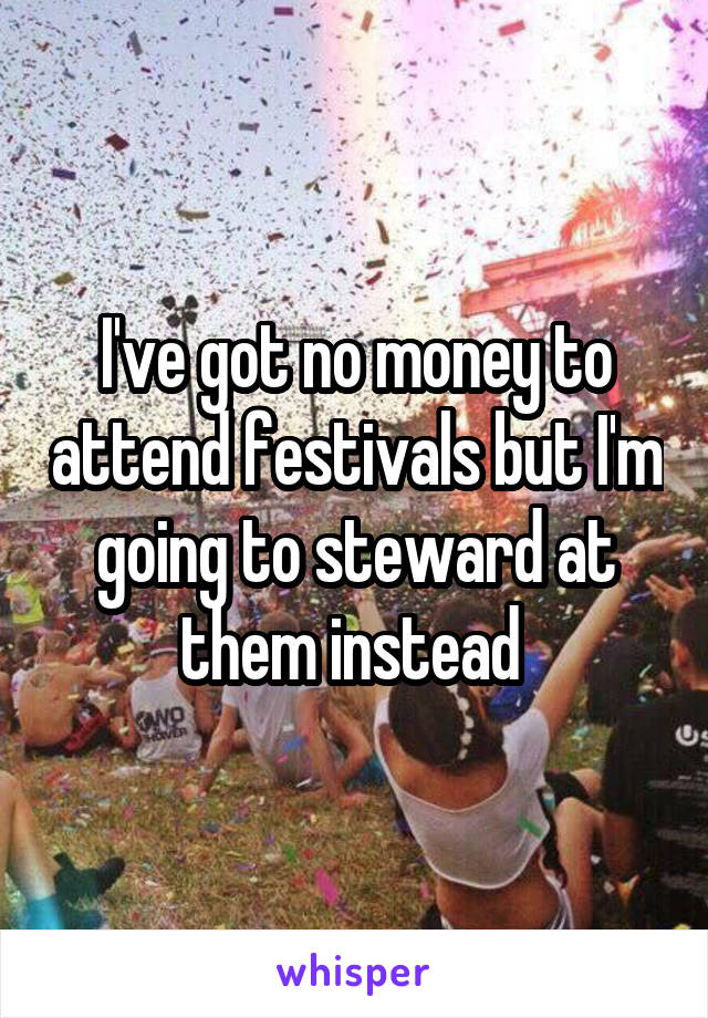 I've got no money to attend festivals but I'm going to steward at them instead 