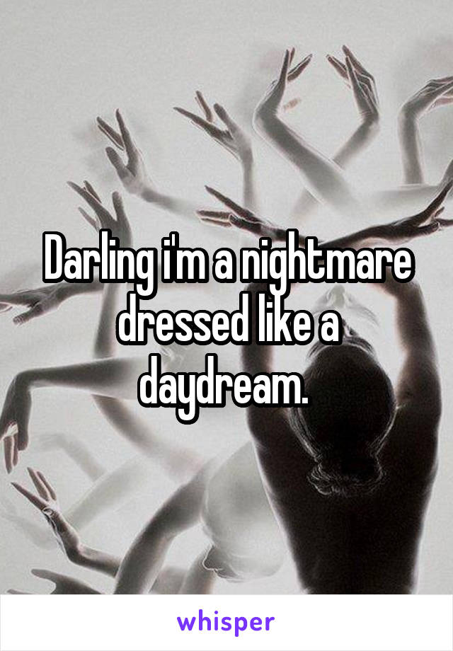 Darling i'm a nightmare dressed like a daydream. 