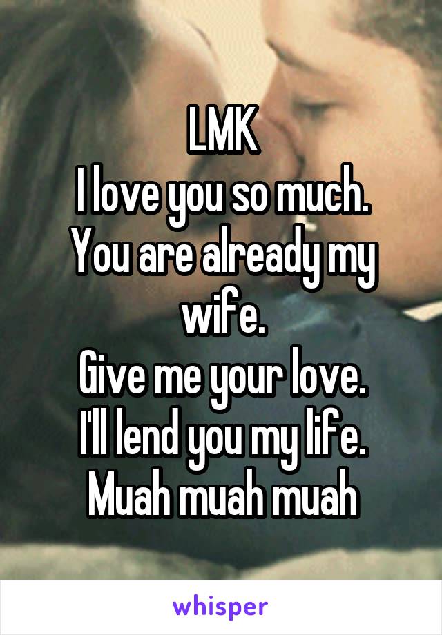 LMK
I love you so much.
You are already my wife.
Give me your love.
I'll lend you my life.
Muah muah muah