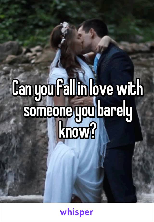 Can you fall in love with someone you barely know?