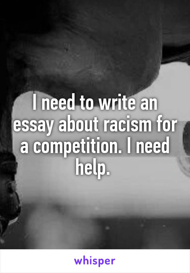 I need to write an essay about racism for a competition. I need help. 