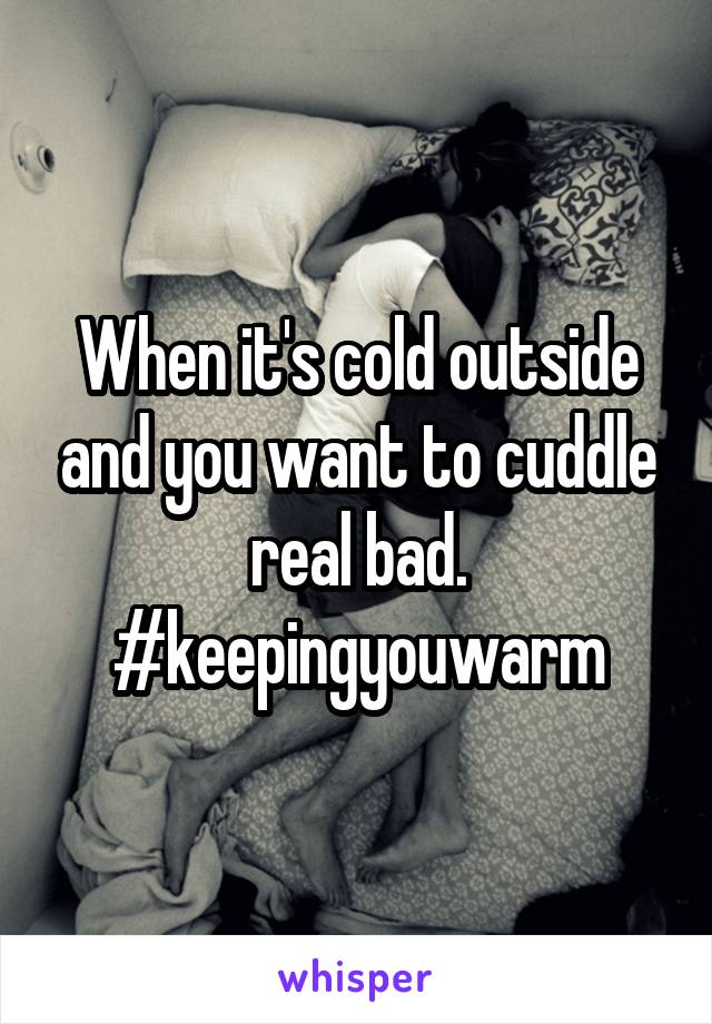 When it's cold outside and you want to cuddle real bad. #keepingyouwarm