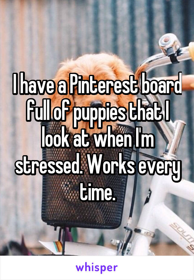 I have a Pinterest board full of puppies that I look at when I'm stressed. Works every time.