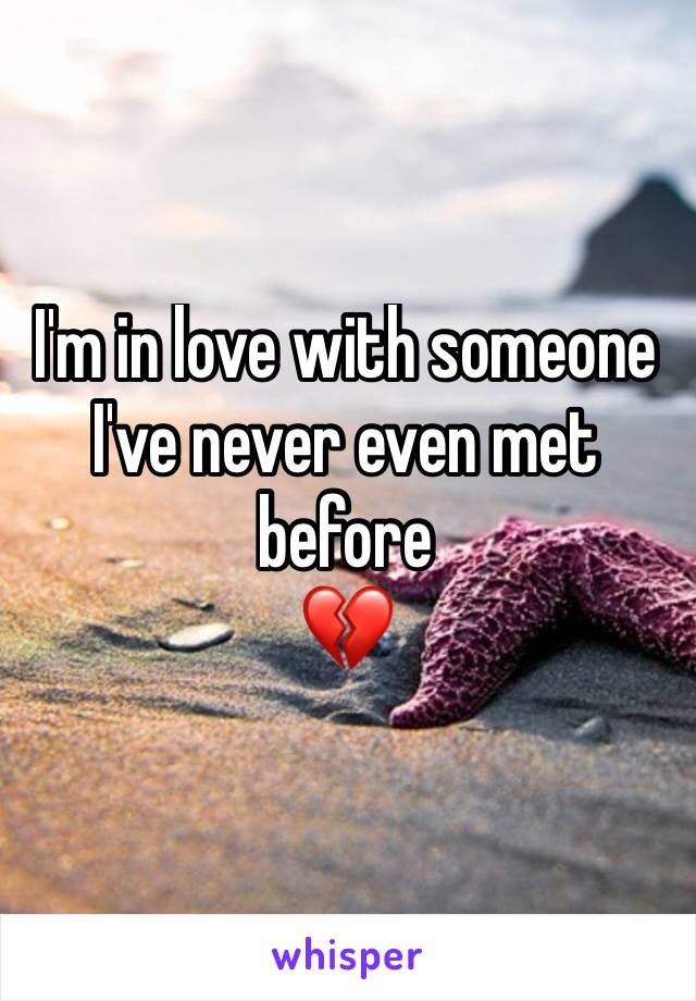 I'm in love with someone I've never even met before 
💔