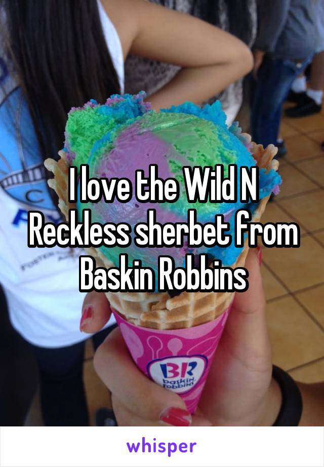 I love the Wild N Reckless sherbet from Baskin Robbins