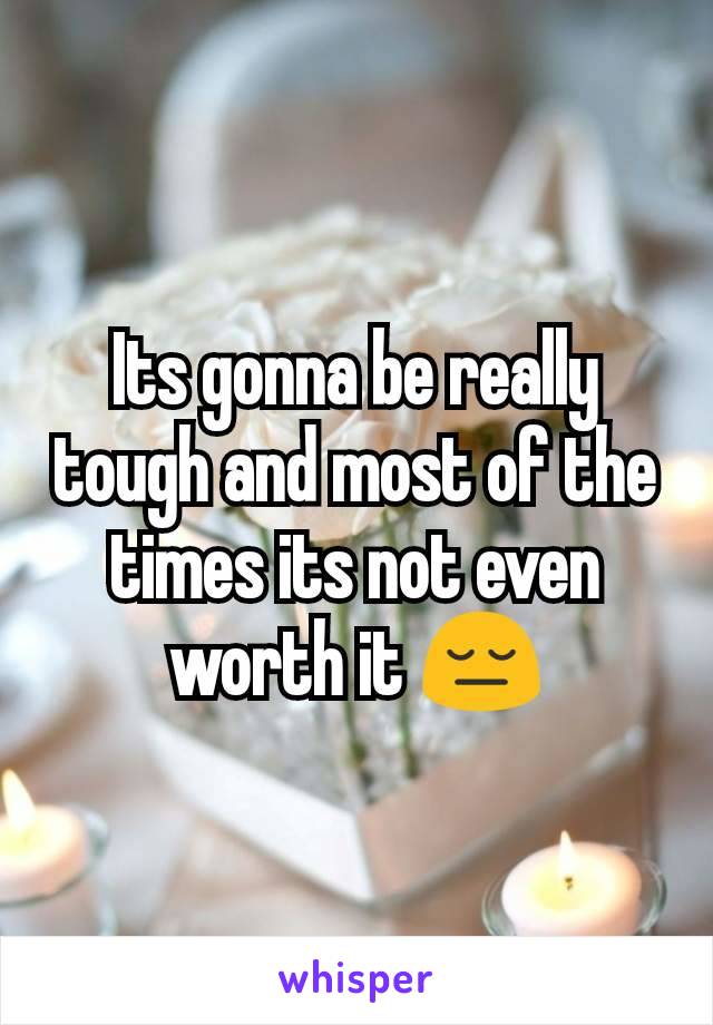 Its gonna be really tough and most of the times its not even worth it 😔