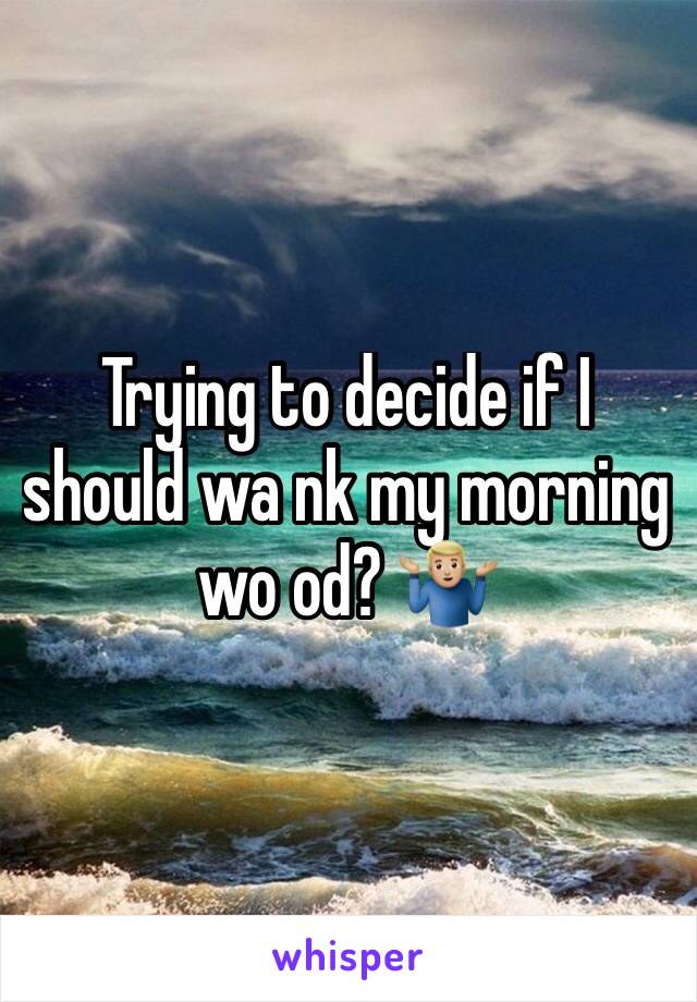 Trying to decide if I should wa nk my morning wo od? 🤷🏼‍♂️