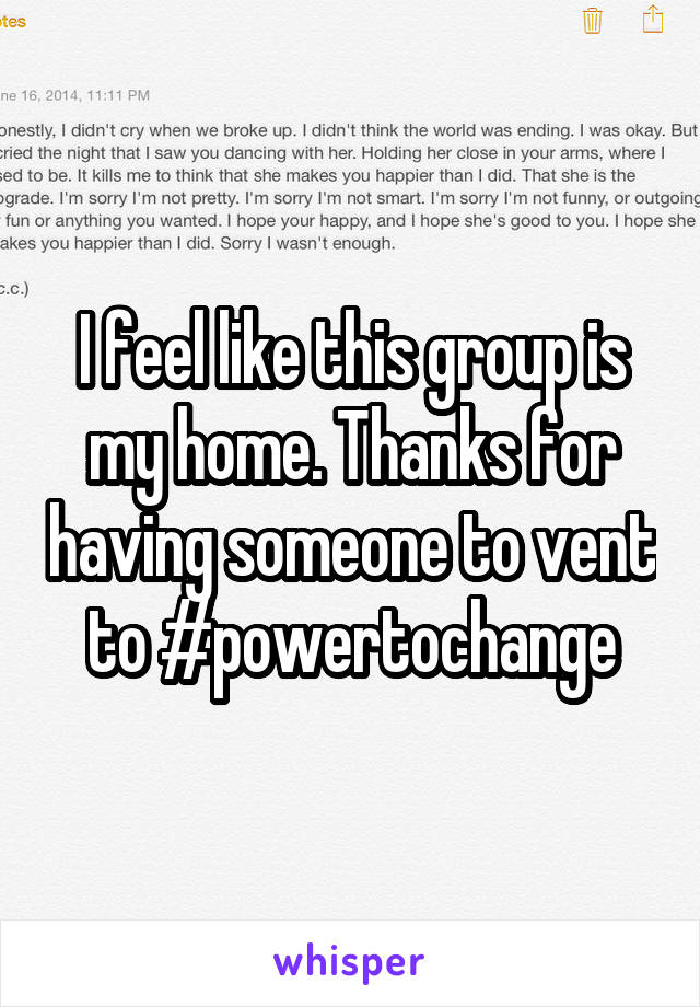 I feel like this group is my home. Thanks for having someone to vent to #powertochange